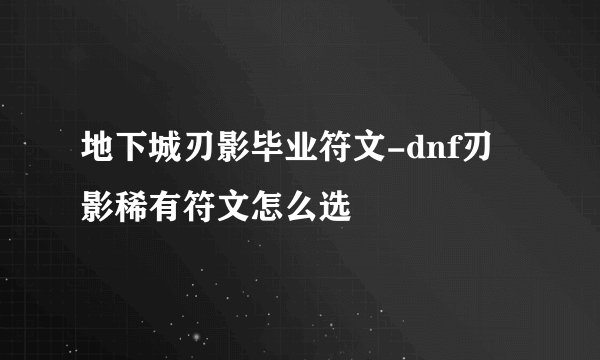 地下城刃影毕业符文-dnf刃影稀有符文怎么选