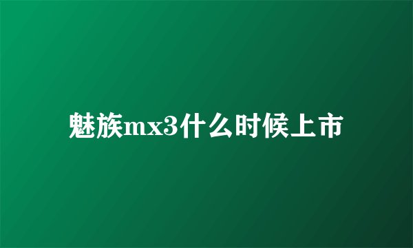 魅族mx3什么时候上市