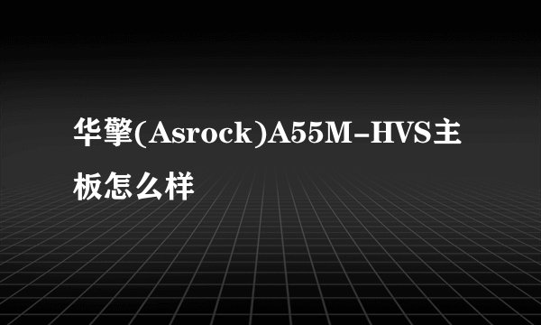 华擎(Asrock)A55M-HVS主板怎么样