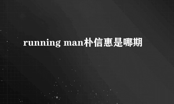running man朴信惠是哪期