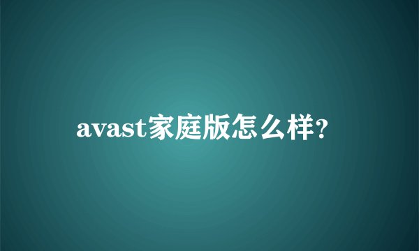 avast家庭版怎么样？