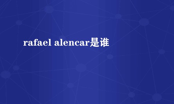 rafael alencar是谁