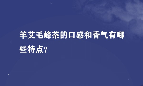 羊艾毛峰茶的口感和香气有哪些特点？