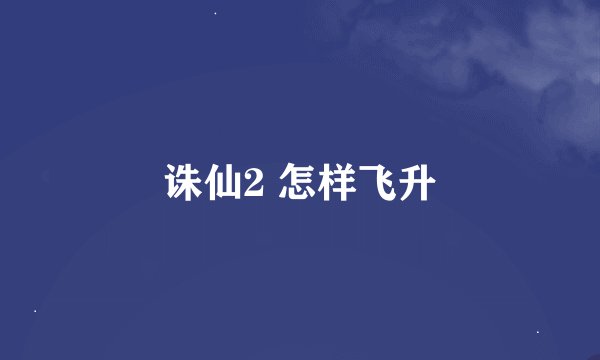 诛仙2 怎样飞升