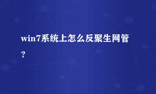 win7系统上怎么反聚生网管？