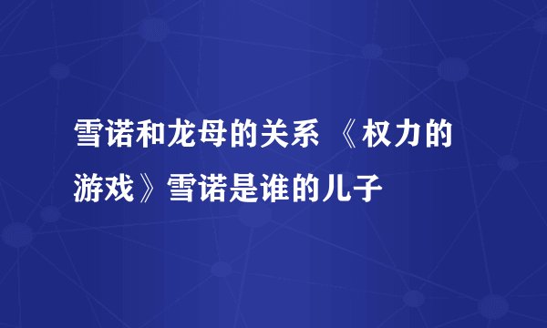 雪诺和龙母的关系 《权力的游戏》雪诺是谁的儿子