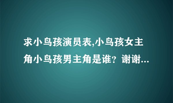 求小鸟孩演员表,小鸟孩女主角小鸟孩男主角是谁？谢谢了，大神帮忙啊