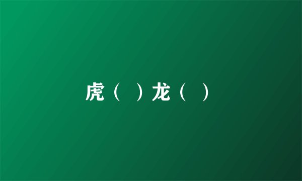 虎（ ）龙（ ）