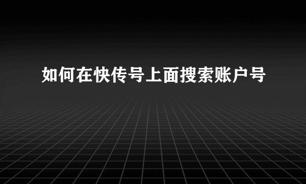 如何在快传号上面搜索账户号