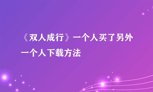 《双人成行》一个人买了另外一个人下载方法