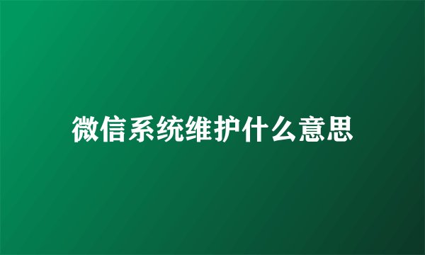 微信系统维护什么意思