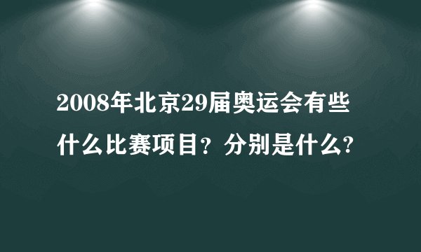 2008年北京29届奥运会有些什么比赛项目？分别是什么?
