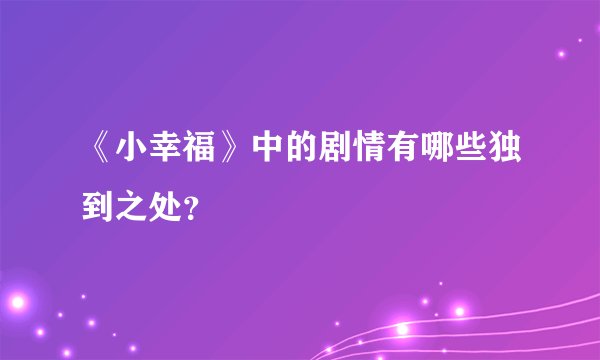 《小幸福》中的剧情有哪些独到之处？