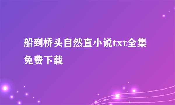 船到桥头自然直小说txt全集免费下载