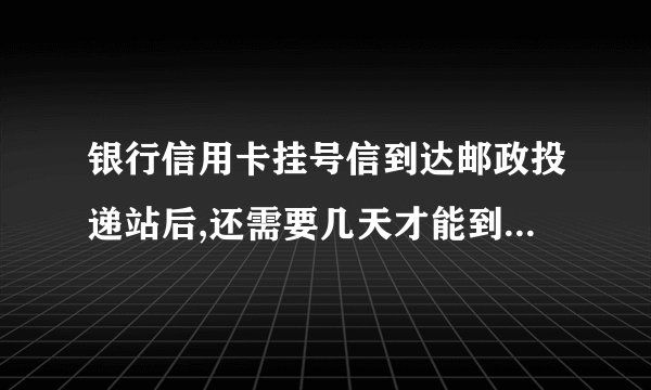 银行信用卡挂号信到达邮政投递站后,还需要几天才能到收件人手里?
