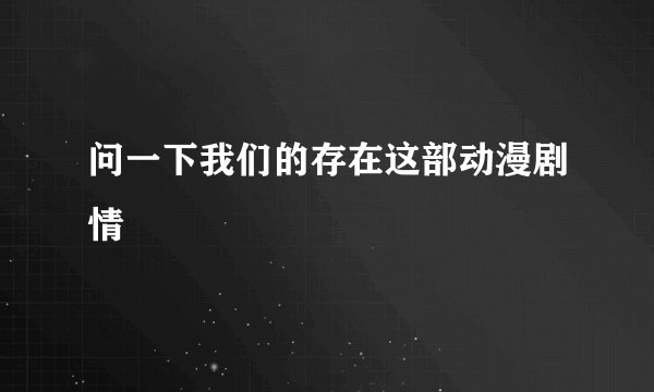 问一下我们的存在这部动漫剧情