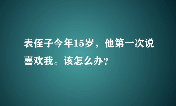 表侄子今年15岁，他第一次说喜欢我。该怎么办？