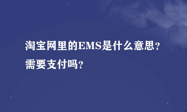 淘宝网里的EMS是什么意思？需要支付吗？