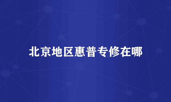 北京地区惠普专修在哪