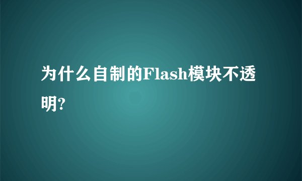 为什么自制的Flash模块不透明?