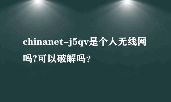 chinanet-j5qv是个人无线网吗?可以破解吗？