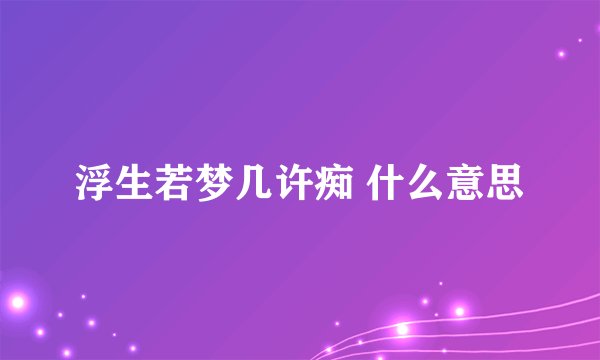 浮生若梦几许痴 什么意思