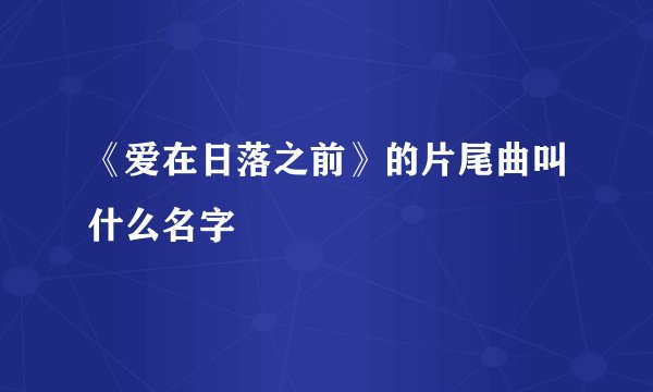 《爱在日落之前》的片尾曲叫什么名字