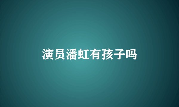 演员潘虹有孩子吗