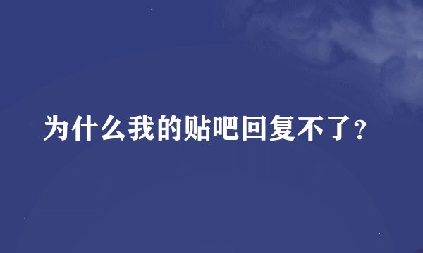为什么我的贴吧回复不了？