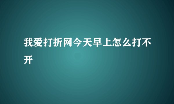 我爱打折网今天早上怎么打不开