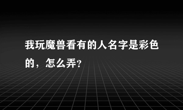 我玩魔兽看有的人名字是彩色的，怎么弄？