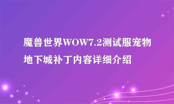 魔兽世界WOW7.2测试服宠物地下城补丁内容详细介绍