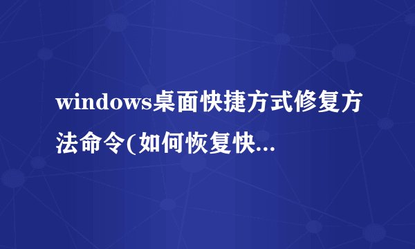 windows桌面快捷方式修复方法命令(如何恢复快捷方式图标)
