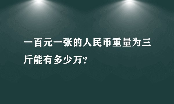 一百元一张的人民币重量为三斤能有多少万？