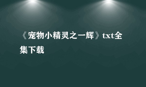 《宠物小精灵之一辉》txt全集下载