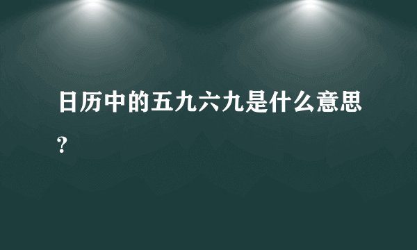 日历中的五九六九是什么意思？