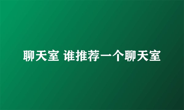 聊天室 谁推荐一个聊天室