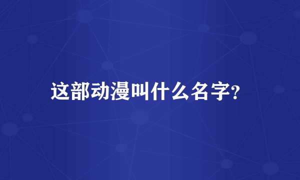 这部动漫叫什么名字？