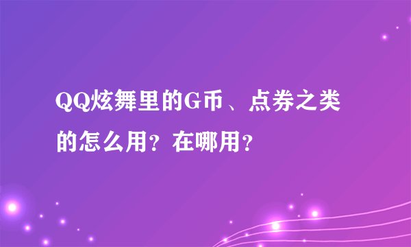 QQ炫舞里的G币、点券之类的怎么用？在哪用？