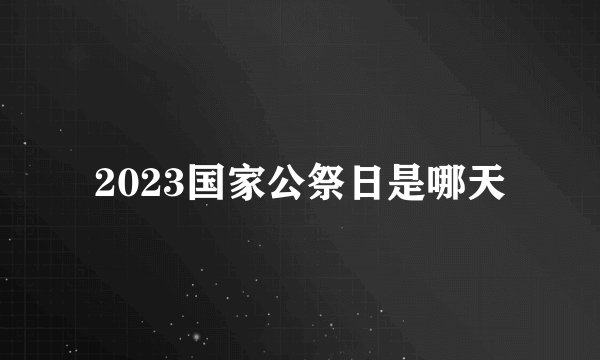 2023国家公祭日是哪天