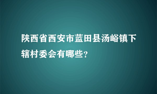 陕西省西安市蓝田县汤峪镇下辖村委会有哪些？