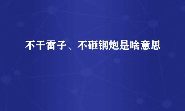 不干雷子、不砸钢炮是啥意思