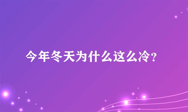 今年冬天为什么这么冷？