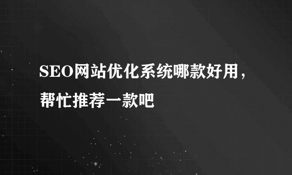 SEO网站优化系统哪款好用，帮忙推荐一款吧