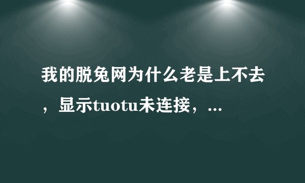 我的脱兔网为什么老是上不去，显示tuotu未连接，ED已连接，KAD已连接，其他的网站都可以上，为什么