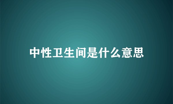 中性卫生间是什么意思