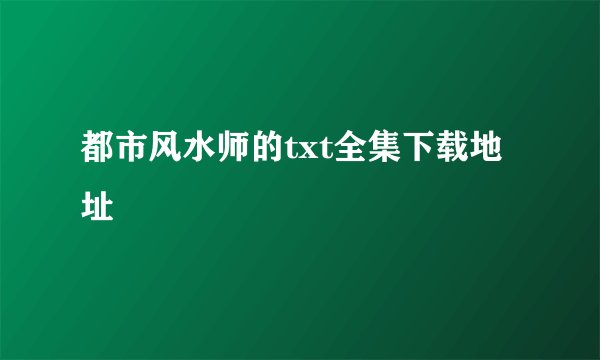都市风水师的txt全集下载地址