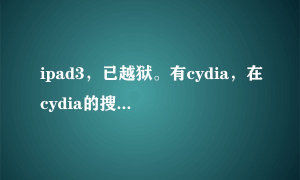 ipad3，已越狱。有cydia，在cydia的搜索里面搜不到iap free啊，什么情况。还有求下不花钱买收费物品的方法