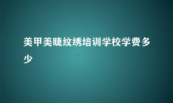 美甲美睫纹绣培训学校学费多少
