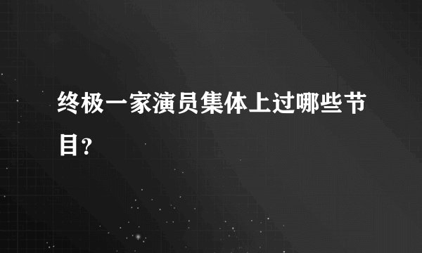 终极一家演员集体上过哪些节目？
